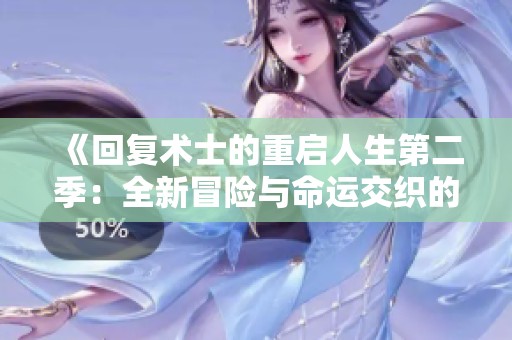 《回复术士的重启人生第二季：全新冒险与命运交织的奇幻旅程》