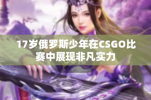 17岁俄罗斯少年在CSGO比赛中展现非凡实力