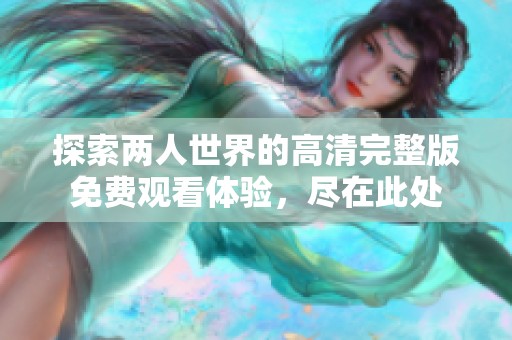 探索两人世界的高清完整版免费观看体验，尽在此处