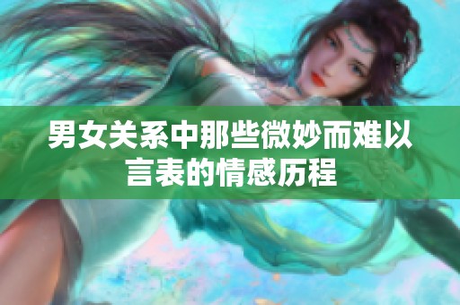 男女关系中那些微妙而难以言表的情感历程