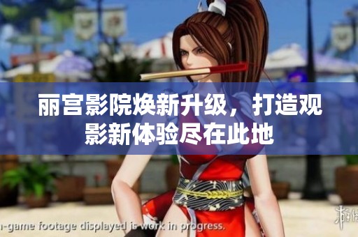 丽宫影院焕新升级，打造观影新体验尽在此地