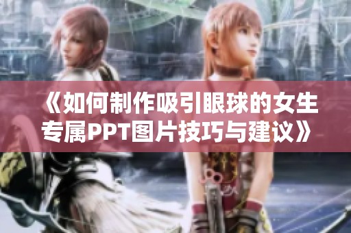 《如何制作吸引眼球的女生专属PPT图片技巧与建议》