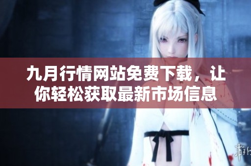 九月行情网站免费下载，让你轻松获取最新市场信息