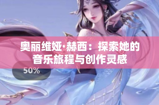 奥丽维娅·赫西：探索她的音乐旅程与创作灵感