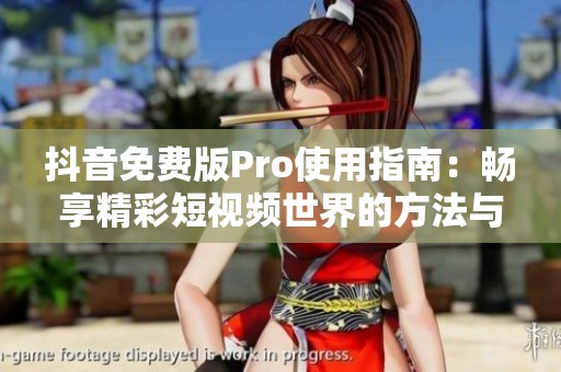 抖音免费版Pro使用指南：畅享精彩短视频世界的方法与技巧