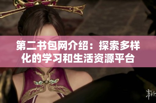 第二书包网介绍：探索多样化的学习和生活资源平台
