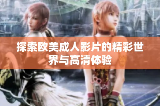 探索欧美成人影片的精彩世界与高清体验