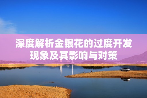 深度解析金银花的过度开发现象及其影响与对策