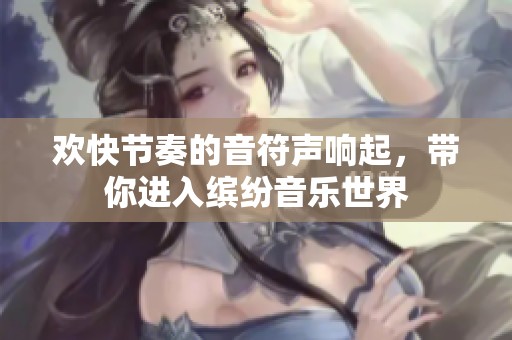 欢快节奏的音符声响起，带你进入缤纷音乐世界