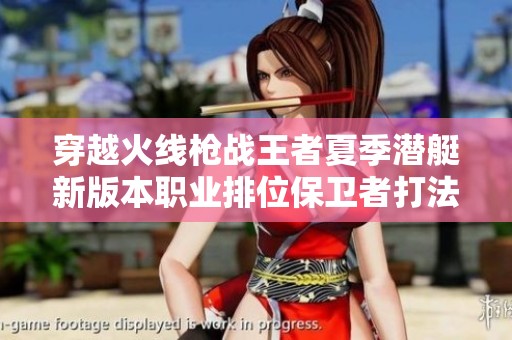 穿越火线枪战王者夏季潜艇新版本职业排位保卫者打法详解