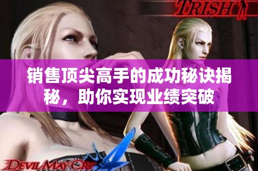 销售顶尖高手的成功秘诀揭秘，助你实现业绩突破