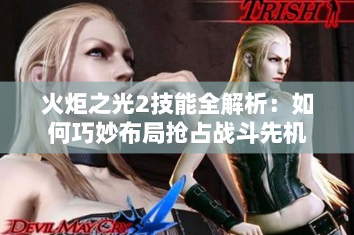 火炬之光2技能全解析：如何巧妙布局抢占战斗先机