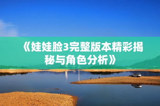 《娃娃脸3完整版本精彩揭秘与角色分析》