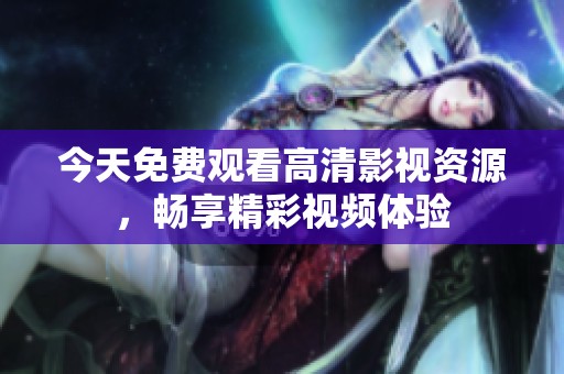 今天免费观看高清影视资源，畅享精彩视频体验