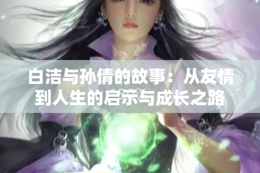 白洁与孙倩的故事：从友情到人生的启示与成长之路