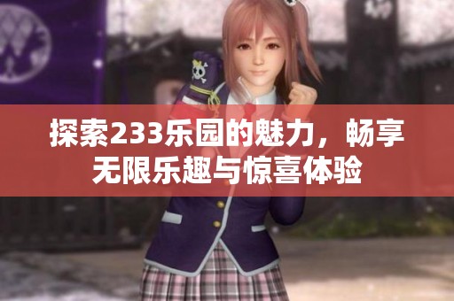 探索233乐园的魅力，畅享无限乐趣与惊喜体验