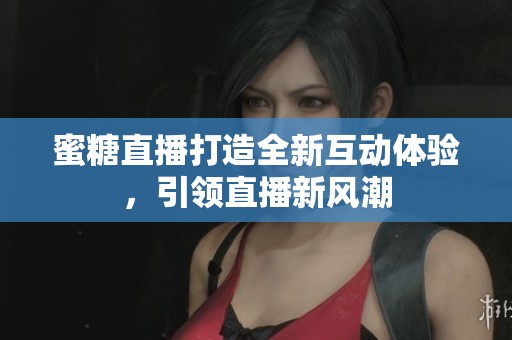 蜜糖直播打造全新互动体验，引领直播新风潮