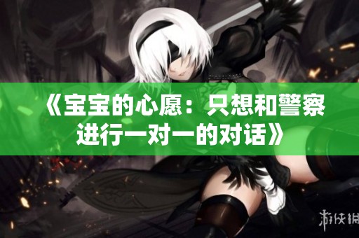 《宝宝的心愿：只想和警察进行一对一的对话》