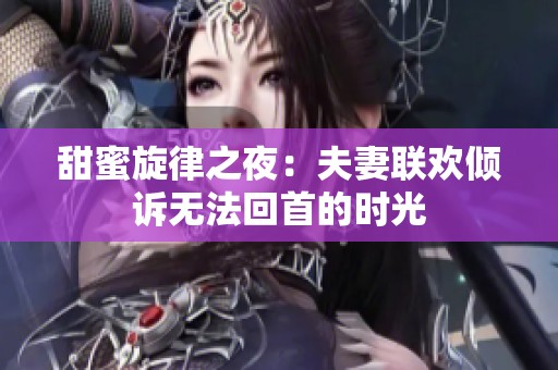 甜蜜旋律之夜：夫妻联欢倾诉无法回首的时光