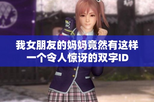 我女朋友的妈妈竟然有这样一个令人惊讶的双字ID