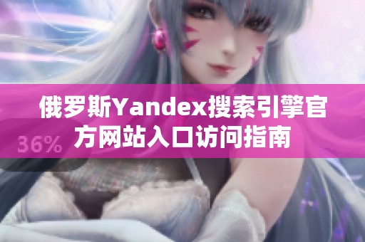 俄罗斯Yandex搜索引擎官方网站入口访问指南
