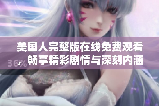 美国人完整版在线免费观看，畅享精彩剧情与深刻内涵