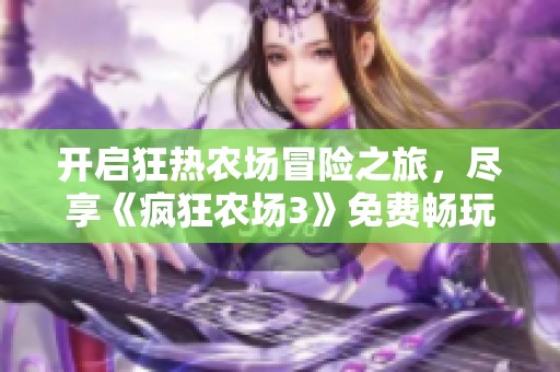 开启狂热农场冒险之旅，尽享《疯狂农场3》免费畅玩乐趣