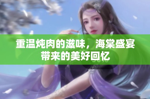 重温炖肉的滋味，海棠盛宴带来的美好回忆