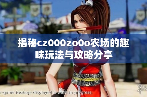 揭秘cz000zo0o农场的趣味玩法与攻略分享
