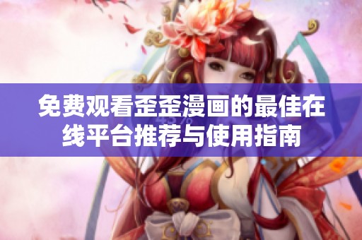 免费观看歪歪漫画的最佳在线平台推荐与使用指南