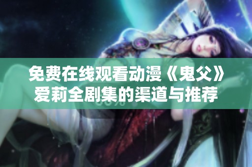 免费在线观看动漫《鬼父》爱莉全剧集的渠道与推荐