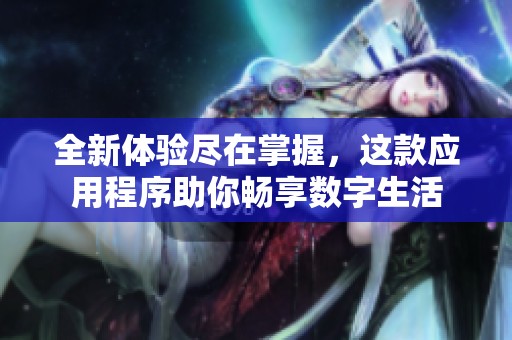 全新体验尽在掌握，这款应用程序助你畅享数字生活