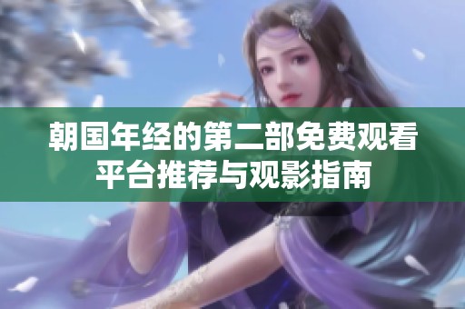 朝国年经的第二部免费观看平台推荐与观影指南