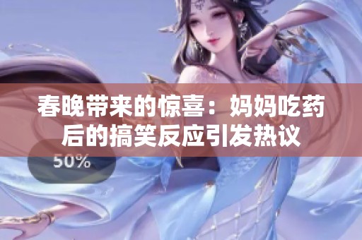 春晚带来的惊喜：妈妈吃药后的搞笑反应引发热议