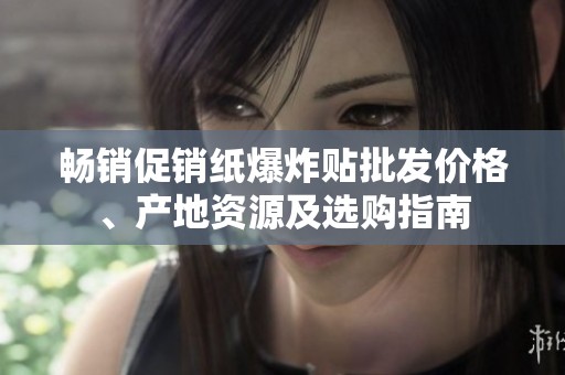 畅销促销纸爆炸贴批发价格、产地资源及选购指南
