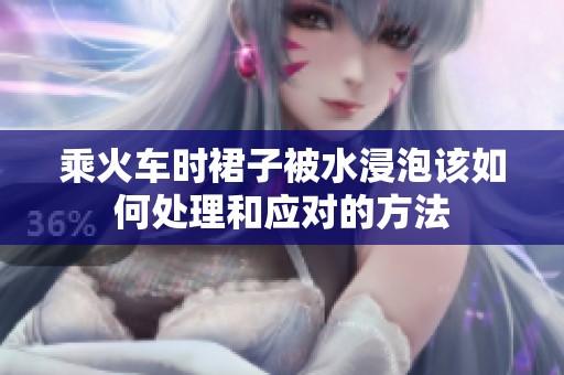 乘火车时裙子被水浸泡该如何处理和应对的方法