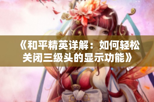 《和平精英详解：如何轻松关闭三级头的显示功能》