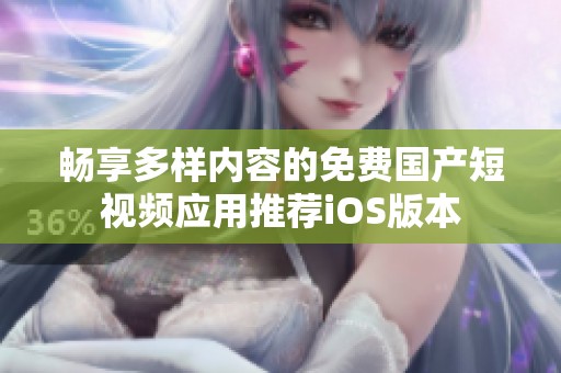 畅享多样内容的免费国产短视频应用推荐iOS版本