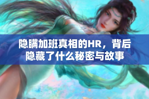 隐瞒加班真相的HR，背后隐藏了什么秘密与故事