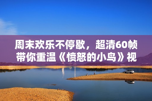 周末欢乐不停歇，超清60帧带你重温《愤怒的小鸟》视觉盛宴