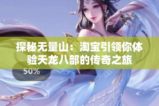 探秘无量山：淘宝引领你体验天龙八部的传奇之旅