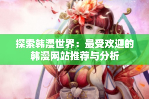探索韩漫世界：最受欢迎的韩漫网站推荐与分析
