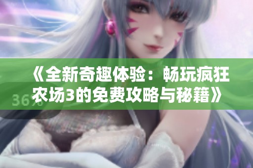 《全新奇趣体验：畅玩疯狂农场3的免费攻略与秘籍》
