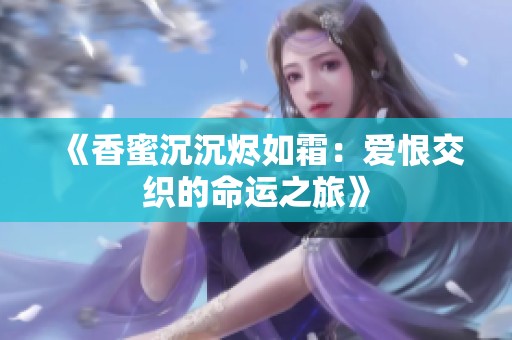 《香蜜沉沉烬如霜：爱恨交织的命运之旅》