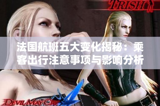 法国航班五大变化揭秘：乘客出行注意事项与影响分析