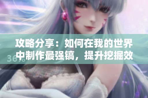 攻略分享：如何在我的世界中制作最强镐，提升挖掘效率