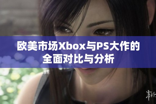 欧美市场Xbox与PS大作的全面对比与分析