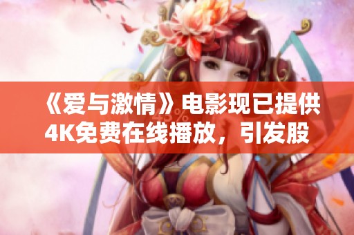 《爱与激情》电影现已提供4K免费在线播放，引发股市热议