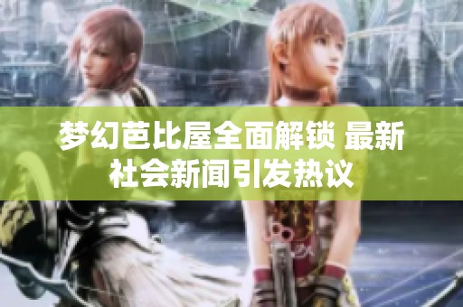 梦幻芭比屋全面解锁 最新社会新闻引发热议