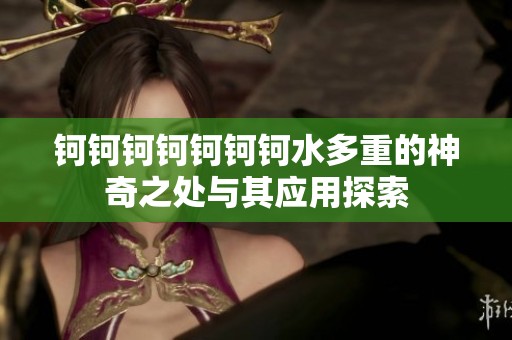 钶钶钶钶钶钶钶水多重的神奇之处与其应用探索
